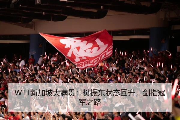 WTT新加坡大满贯：樊振东状态回升，剑指冠军之路